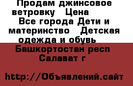 Продам джинсовое ветровку › Цена ­ 800 - Все города Дети и материнство » Детская одежда и обувь   . Башкортостан респ.,Салават г.